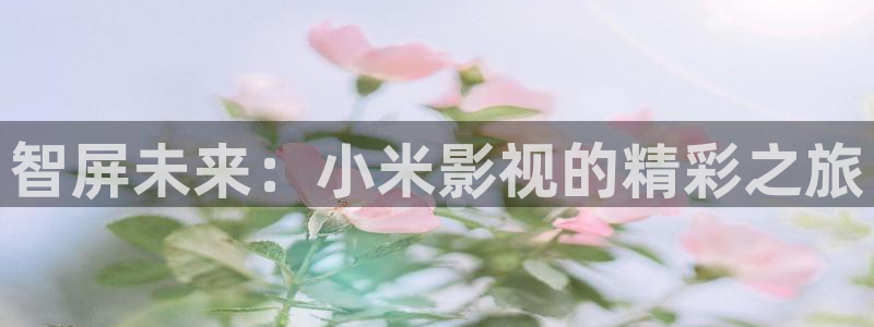 青苹果影院在线免费观看电视剧：智屏未来：小米影视的精彩之旅